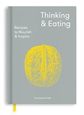Thinking and Eating : Recipes to Nourish and Inspire - The School of Life