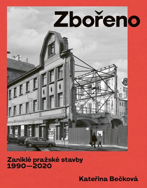 Zbořeno: Zaniklé pražské stavby 1990-2020 - Bečková Kateřina