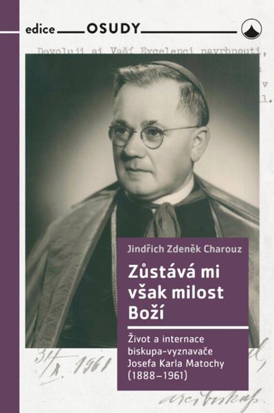 Zůstává mi však milost Boží - Život a internace biskupa-vyznavače Josefa Karla Matochy (1888 - 1961) - Charouz Jindřich Zdeněk