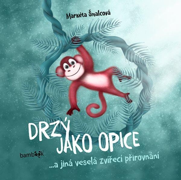 Drzý jako opice...a jiná veselá zvířecí přirovnání - Šmalcová Markéta