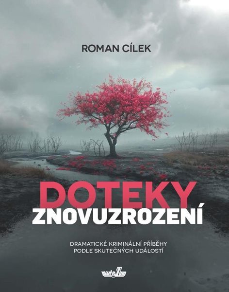 Doteky znovuzrození - Dramatické kriminální příběhy podle skutečných událostí - Cílek Roman