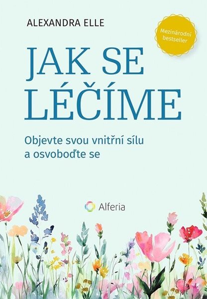 Jak se léčíme - Objevte svou vnitřní sílu a osvoboďte se - Elle Alexandra