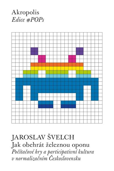 Jak obehrát železnou oponu - Počítačové hry a participativní kultura v normalizačním Československu - Švelch Jaroslav