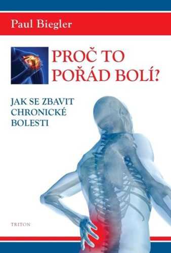 Proč to pořád bolí? - Jak se zbavit chronické bolesti - Biegler Paul