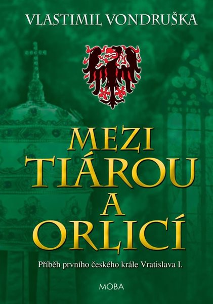 Mezi tiárou a orlicí - Příběh prvního českého krále Vratislava I. - Vondruška Vlastimil
