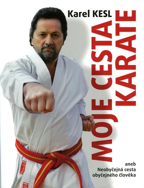 Moje cesta karate aneb Neobyčejná cesta obyčejného člověka - Kesl Karel
