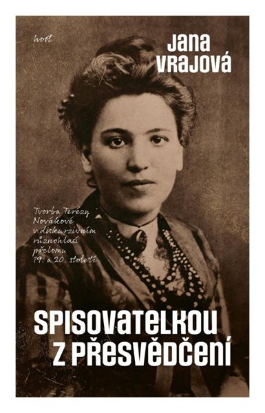 Spisovatelkou z přesvědčení - Tvorba Terézy Novákové v diskurzivním různohlasí přelomu 19. a 20. sto - Vrajová Jana